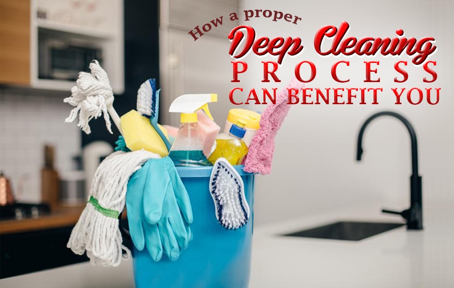 How a Proper Deep Cleaning Process Can Benefit You